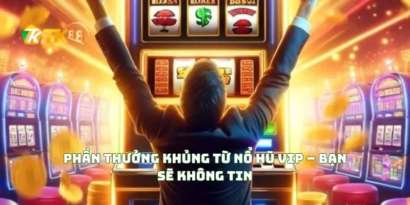 Nổ hủ Vip cơ hội trúng lớn đang chờ bạn 3 Phần Thưởng Khủng Từ Nổ Hũ VIP – Bạn Sẽ Không Tin
